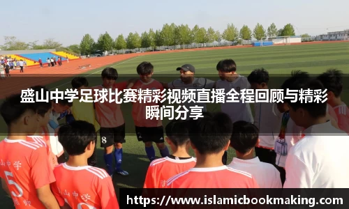 盛山中学足球比赛精彩视频直播全程回顾与精彩瞬间分享