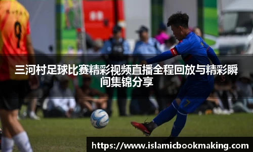三河村足球比赛精彩视频直播全程回放与精彩瞬间集锦分享