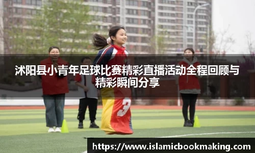 沭阳县小青年足球比赛精彩直播活动全程回顾与精彩瞬间分享