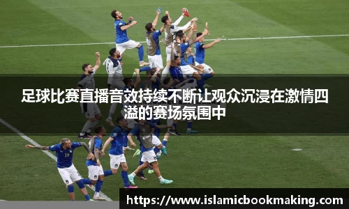 足球比赛直播音效持续不断让观众沉浸在激情四溢的赛场氛围中
