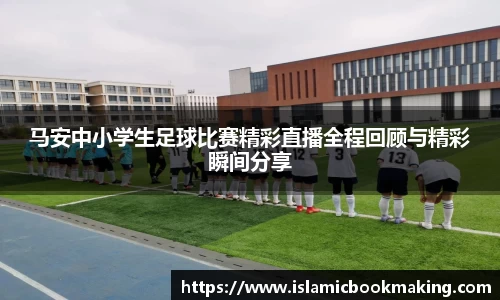 马安中小学生足球比赛精彩直播全程回顾与精彩瞬间分享