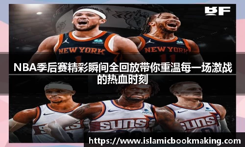 NBA季后赛精彩瞬间全回放带你重温每一场激战的热血时刻