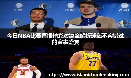 今日NBA比赛直播精彩对决全解析球迷不容错过的赛事盛宴