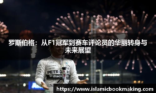 罗斯伯格：从F1冠军到赛车评论员的华丽转身与未来展望