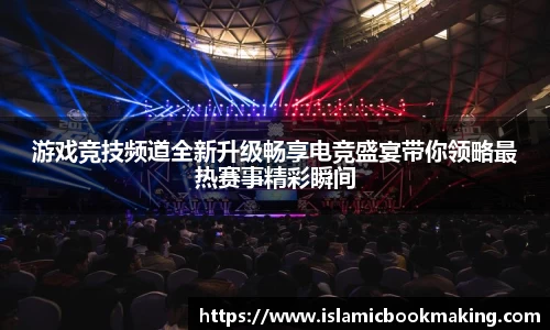 游戏竞技频道全新升级畅享电竞盛宴带你领略最热赛事精彩瞬间