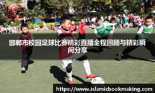 邯郸市校园足球比赛精彩直播全程回顾与精彩瞬间分享
