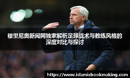 穆里尼奥新闻网独家解析足球战术与教练风格的深度对比与探讨