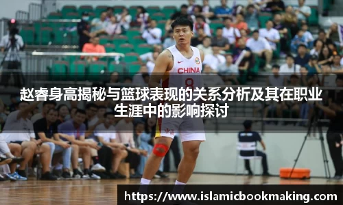 赵睿身高揭秘与篮球表现的关系分析及其在职业生涯中的影响探讨