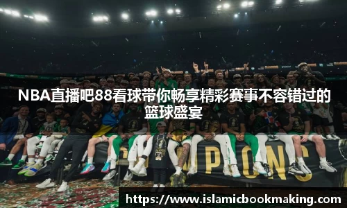 NBA直播吧88看球带你畅享精彩赛事不容错过的篮球盛宴