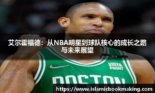 艾尔霍福德：从NBA明星到球队核心的成长之路与未来展望