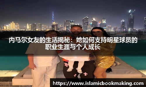 内马尔女友的生活揭秘：她如何支持明星球员的职业生涯与个人成长