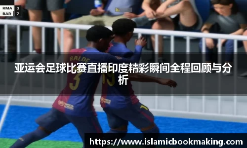 亚运会足球比赛直播印度精彩瞬间全程回顾与分析