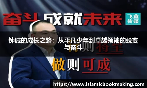 钟诚的成长之路：从平凡少年到卓越领袖的蜕变与奋斗