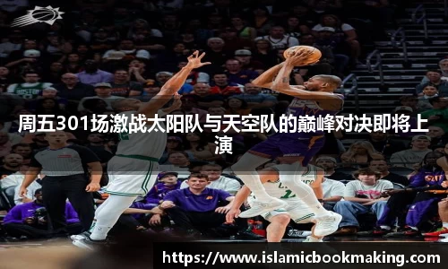 周五301场激战太阳队与天空队的巅峰对决即将上演