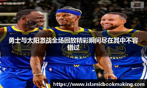 勇士与太阳激战全场回放精彩瞬间尽在其中不容错过