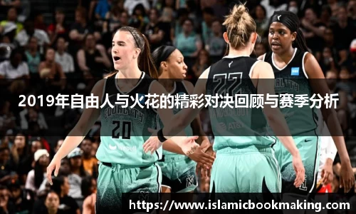 2019年自由人与火花的精彩对决回顾与赛季分析
