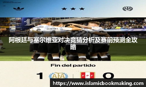 阿根廷与塞尔维亚对决竞猜分析及赛前预测全攻略