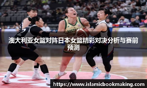 澳大利亚女篮对阵日本女篮精彩对决分析与赛前预测