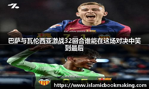 巴萨与瓦伦西亚激战32回合谁能在这场对决中笑到最后