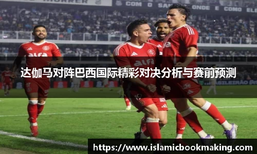 达伽马对阵巴西国际精彩对决分析与赛前预测