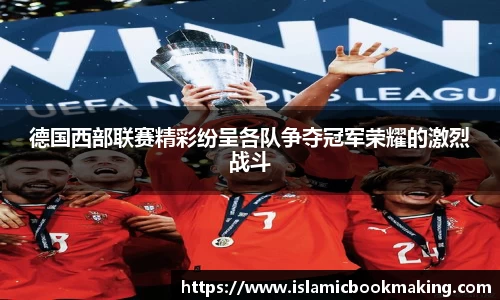 德国西部联赛精彩纷呈各队争夺冠军荣耀的激烈战斗