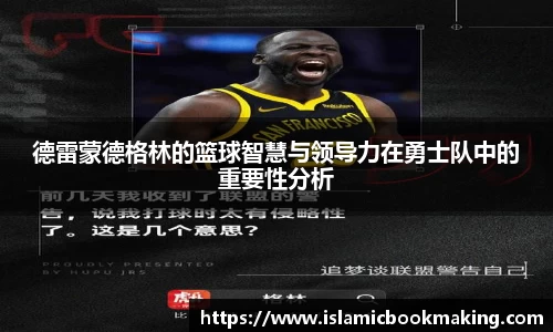 德雷蒙德格林的篮球智慧与领导力在勇士队中的重要性分析
